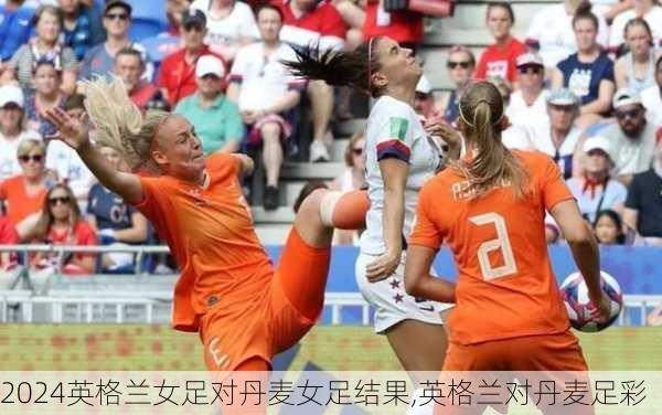 英格兰女足对丹麦女足结果,英格兰对丹麦足彩
