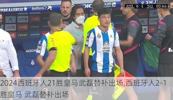 西班牙人21胜皇马武磊替补出场,西班牙人2-1胜皇马 武磊替补出场