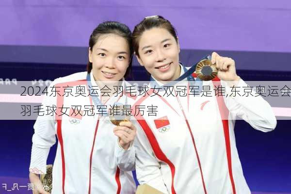 东京奥运会羽毛球女双冠军是谁,东京奥运会羽毛球女双冠军谁最厉害