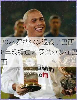 罗纳尔多退役了巴西8年没缓过来,罗纳尔多在巴西