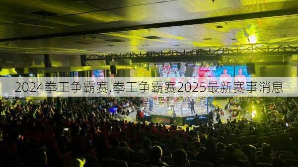 拳王争霸赛,拳王争霸赛2025最新赛事消息