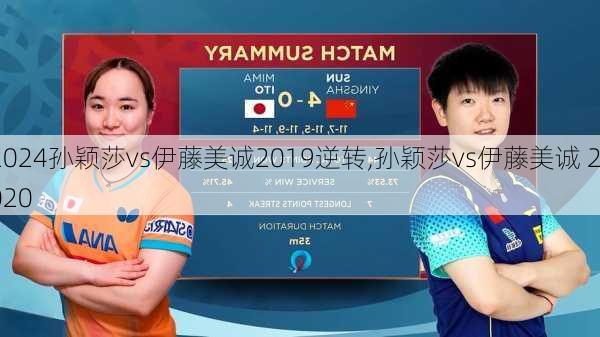 孙颖莎vs伊藤美诚2019逆转,孙颖莎vs伊藤美诚 2020