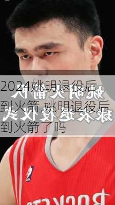 姚明退役后到火箭,姚明退役后到火箭了吗