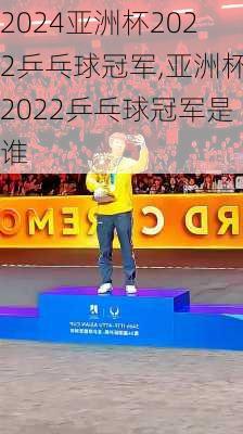 亚洲杯2022乒乓球冠军,亚洲杯2022乒乓球冠军是谁