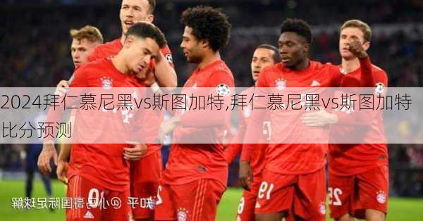 拜仁慕尼黑vs斯图加特,拜仁慕尼黑vs斯图加特比分预测