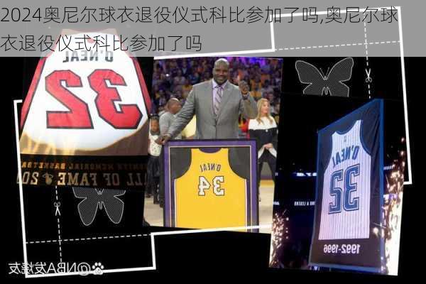 奥尼尔球衣退役仪式科比参加了吗,奥尼尔球衣退役仪式科比参加了吗