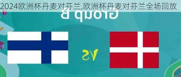 欧洲杯丹麦对芬兰,欧洲杯丹麦对芬兰全场回放