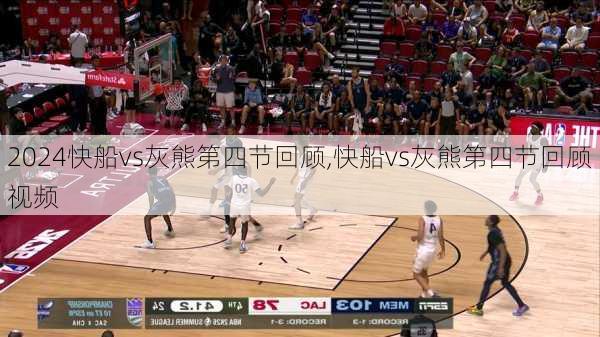 快船vs灰熊第四节回顾,快船vs灰熊第四节回顾视频