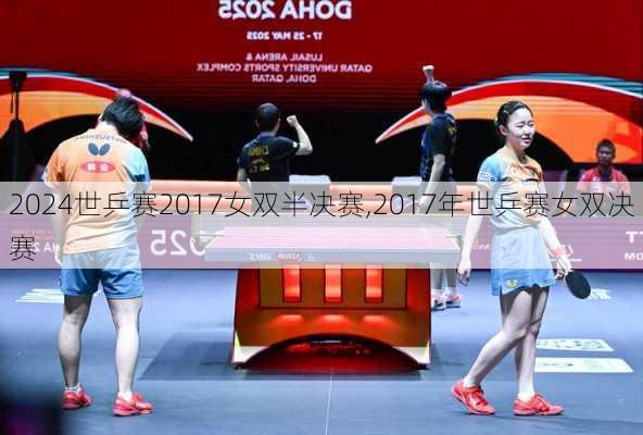 世乒赛2017女双半决赛,2017年世乒赛女双决赛