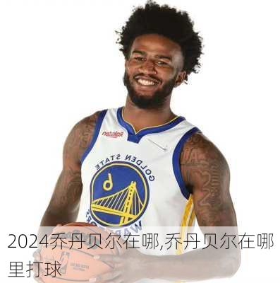 乔丹贝尔在哪,乔丹贝尔在哪里打球