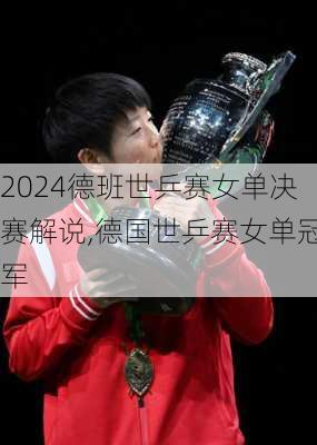 德班世乒赛女单决赛解说,德国世乒赛女单冠军