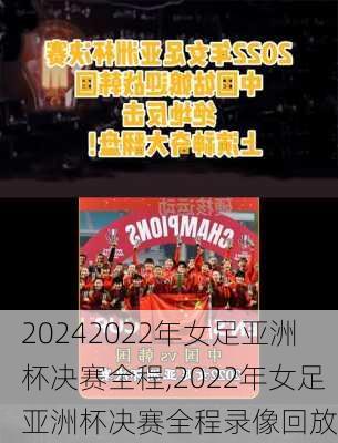 2022年女足亚洲杯决赛全程,2022年女足亚洲杯决赛全程录像回放