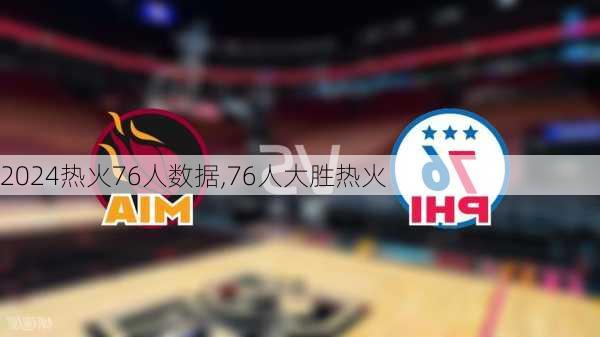 热火76人数据,76人大胜热火