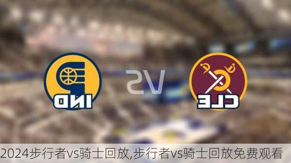 步行者vs骑士回放,步行者vs骑士回放免费观看