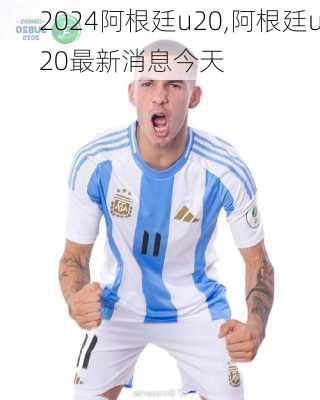 阿根廷u20,阿根廷u20最新消息今天