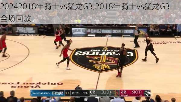 2018年骑士vs猛龙G3,2018年骑士vs猛龙G3全场回放