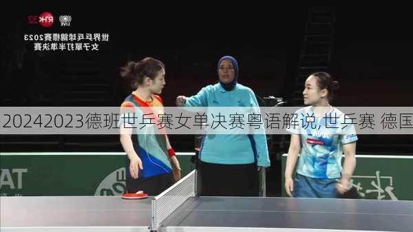 2023德班世乒赛女单决赛粤语解说,世乒赛 德国