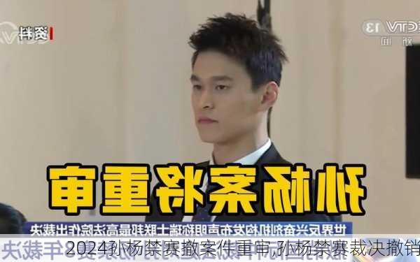 孙杨禁赛撤案件重审,孙杨禁赛裁决撤销