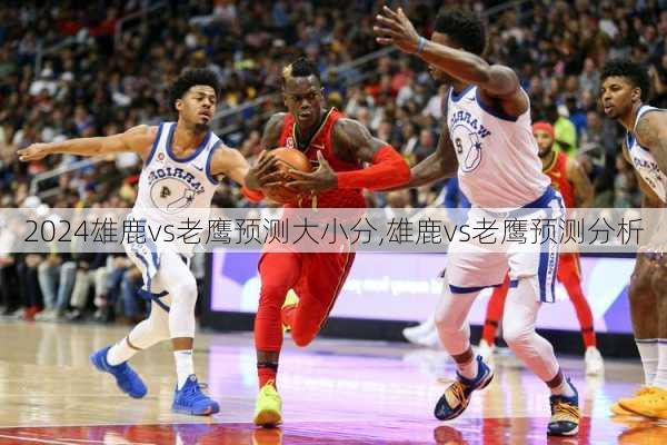 雄鹿vs老鹰预测大小分,雄鹿vs老鹰预测分析