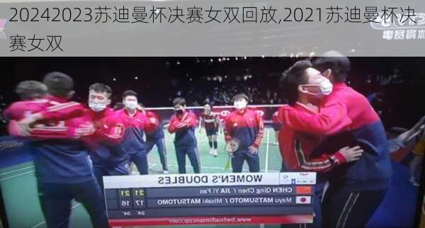 2023苏迪曼杯决赛女双回放,2021苏迪曼杯决赛女双