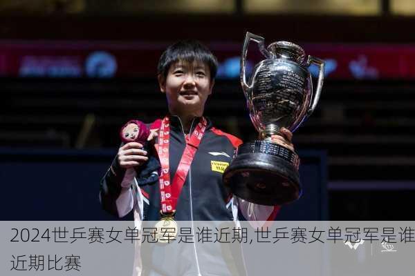 世乒赛女单冠军是谁近期,世乒赛女单冠军是谁近期比赛