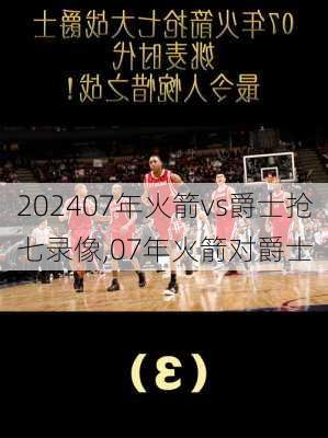 07年火箭vs爵士抢七录像,07年火箭对爵士
