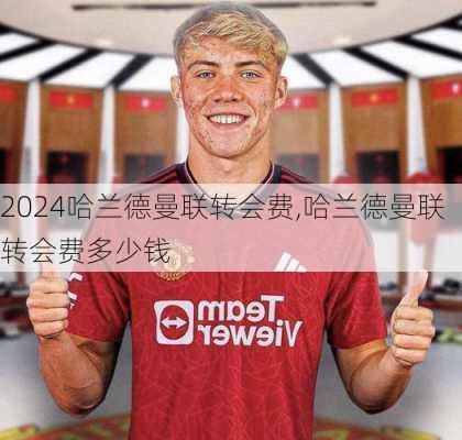 哈兰德曼联转会费,哈兰德曼联转会费多少钱