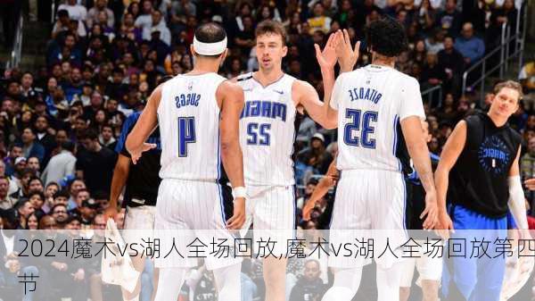 魔术vs湖人全场回放,魔术vs湖人全场回放第四节
