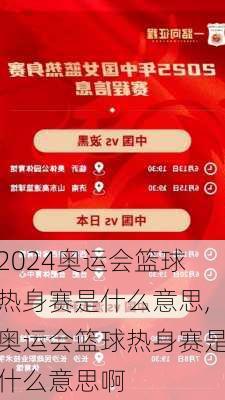 奥运会篮球热身赛是什么意思,奥运会篮球热身赛是什么意思啊