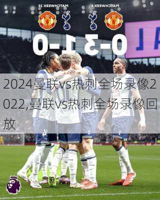 曼联vs热刺全场录像2022,曼联vs热刺全场录像回放