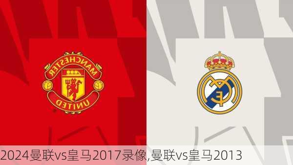 曼联vs皇马2017录像,曼联vs皇马2013