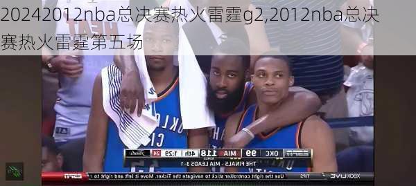 2012nba总决赛热火雷霆g2,2012nba总决赛热火雷霆第五场