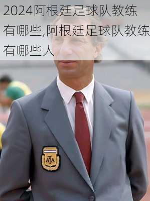阿根廷足球队教练有哪些,阿根廷足球队教练有哪些人