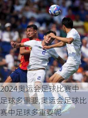 奥运会足球比赛中足球多重要,奥运会足球比赛中足球多重要呢