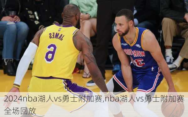 nba湖人vs勇士附加赛,nba湖人vs勇士附加赛全场回放