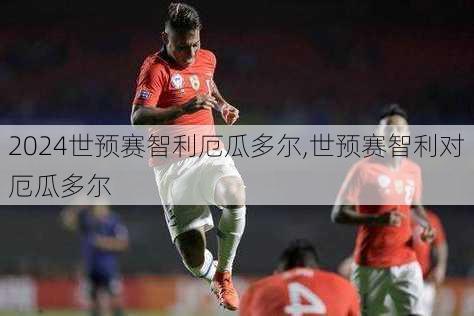 世预赛智利厄瓜多尔,世预赛智利对厄瓜多尔