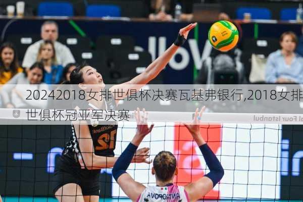 2018女排世俱杯决赛瓦基弗银行,2018女排世俱杯冠亚军决赛