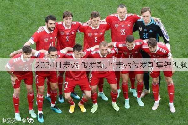 丹麦vs 俄罗斯,丹麦vs俄罗斯集锦视频