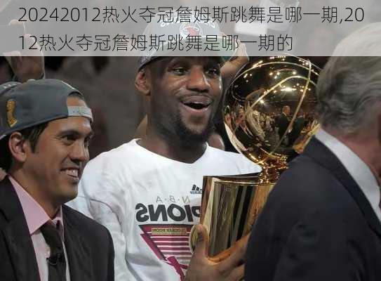 2012热火夺冠詹姆斯跳舞是哪一期,2012热火夺冠詹姆斯跳舞是哪一期的