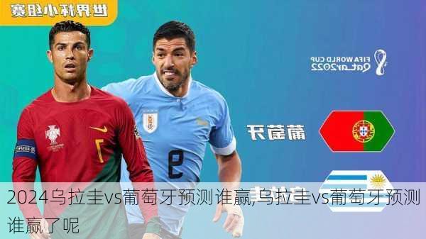 乌拉圭vs葡萄牙预测谁赢,乌拉圭vs葡萄牙预测谁赢了呢