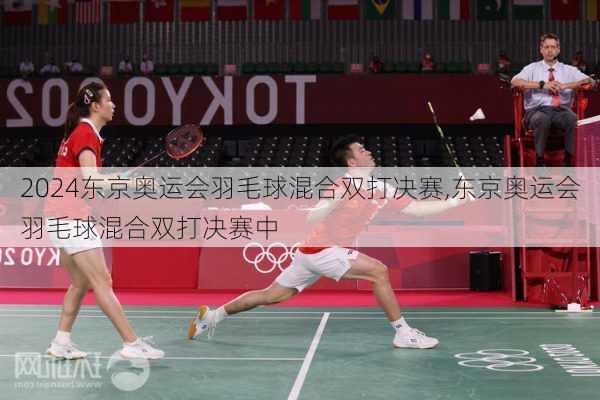 东京奥运会羽毛球混合双打决赛,东京奥运会羽毛球混合双打决赛中