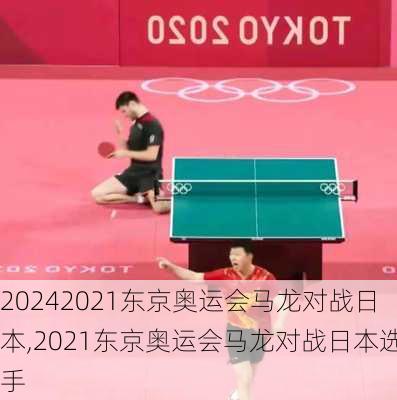 2021东京奥运会马龙对战日本,2021东京奥运会马龙对战日本选手