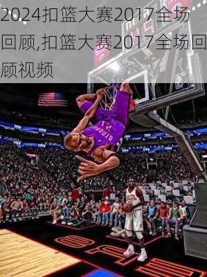 扣篮大赛2017全场回顾,扣篮大赛2017全场回顾视频