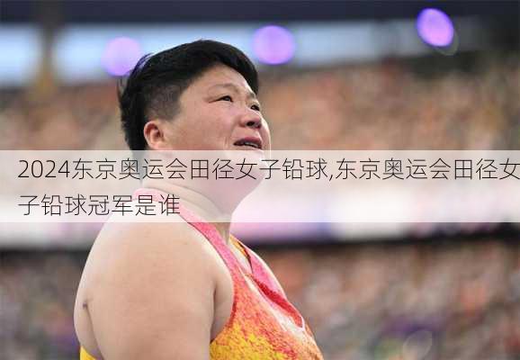 东京奥运会田径女子铅球,东京奥运会田径女子铅球冠军是谁
