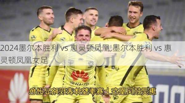 墨尔本胜利 vs 惠灵顿凤凰,墨尔本胜利 vs 惠灵顿凤凰女足