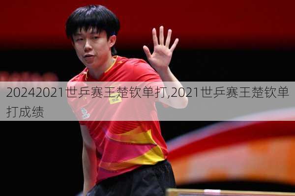 2021世乒赛王楚钦单打,2021世乒赛王楚钦单打成绩