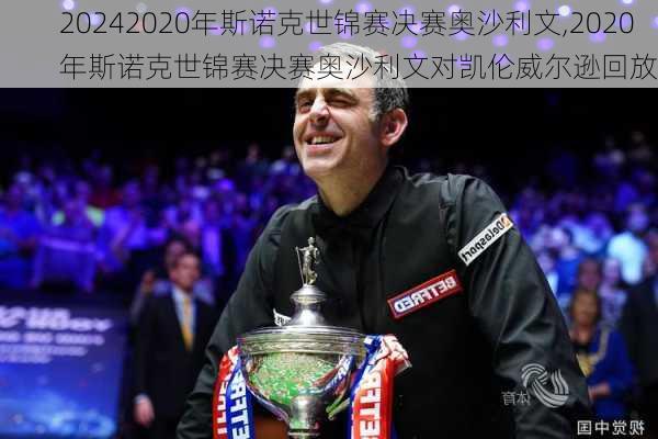 2020年斯诺克世锦赛决赛奥沙利文,2020年斯诺克世锦赛决赛奥沙利文对凯伦威尔逊回放