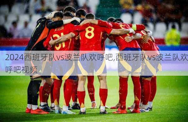 西班牙队vs波兰队欢呼吧,西班牙队vs波兰队欢呼吧视频