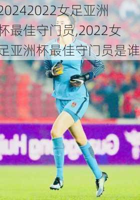 2022女足亚洲杯最佳守门员,2022女足亚洲杯最佳守门员是谁