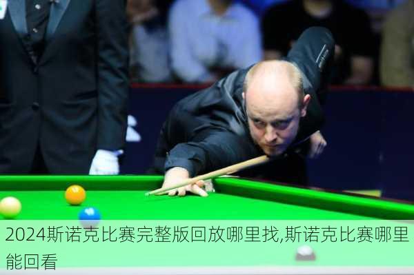 斯诺克比赛完整版回放哪里找,斯诺克比赛哪里能回看